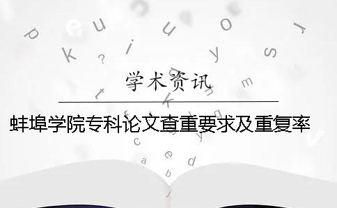 蚌埠学院专科论文查重要求及重复率 蚌埠学院论文查重软件一