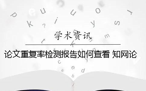 论文重复率检测报告如何查看？ 知网论文检测报告怎么看重复部分