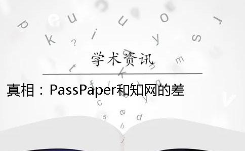 真相：PassPaper和知网的差别 passpaper论文检测和知网对比