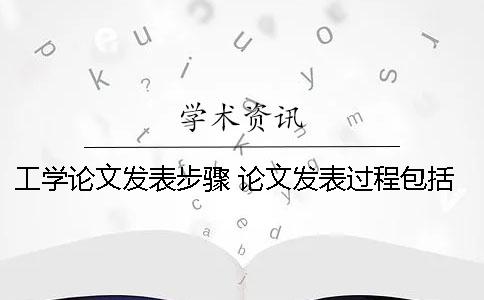 工学论文发表步骤 论文发表过程包括以下步骤