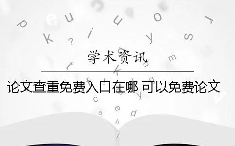 论文查重免费入口在哪 可以免费论文查重的网站