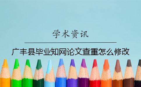 广丰县毕业知网论文查重怎么修改