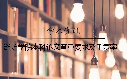 潍坊学院本科论文查重要求及重复率 潍坊学院使用什么查重论文一