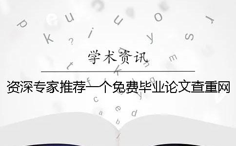 资深专家推荐一个免费毕业论文查重网站