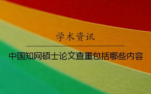 中国知网硕士论文查重包括哪些内容？