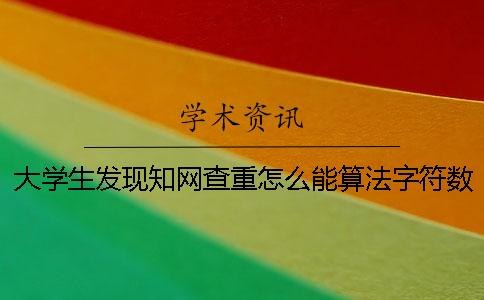 大学生发现知网查重怎么能算法字符数吗？