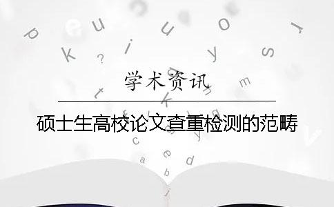 硕士生高校论文查重检测的范畴