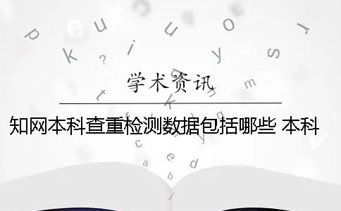 知网本科查重检测数据包括哪些？ 本科知网查重检测范围一