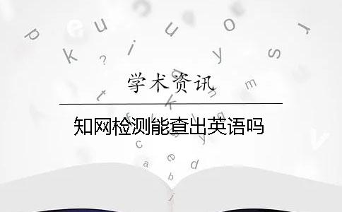 知网检测能查出英语吗