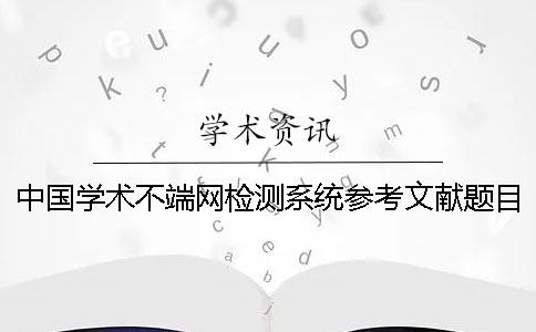 中国学术不端网检测系统参考文献题目