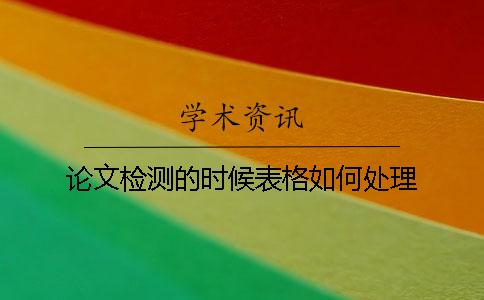 论文检测的时候表格如何处理？