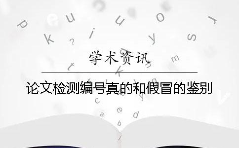 论文检测编号真的和假冒的鉴别