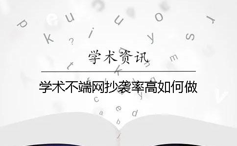 学术不端网抄袭率高如何做？