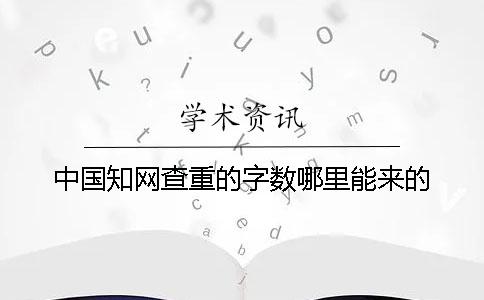 中国知网查重的字数哪里能来的？