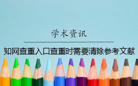 知网查重入口查重时需要清除参考文献吗？