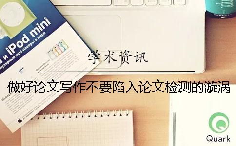 做好论文写作不要陷入论文检测的漩涡