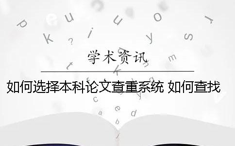 如何选择本科论文查重系统? 如何查找自己本科论文 如何选择本科论文查重系统? 如何查找自己本科论文