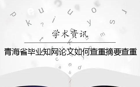 青海省毕业知网论文如何查重？摘要查重吗？