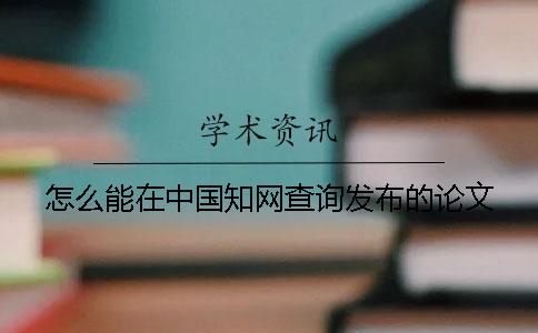 怎么能在中国知网查询发布的论文