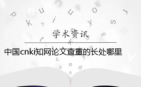 中国cnki知网论文查重的长处哪里有问题？