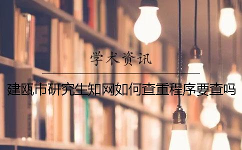建瓯市研究生知网如何查重？程序要查吗？
