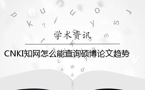 CNKI知网怎么能查询硕博论文趋势