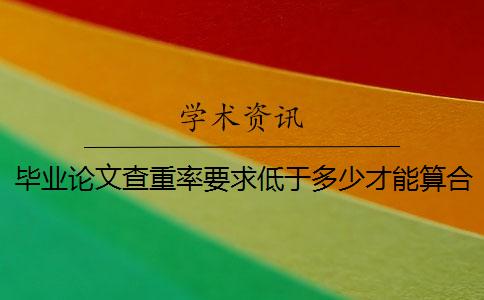毕业论文查重率要求低于多少才能算合格？