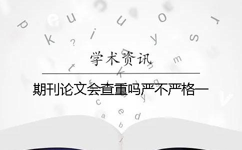 期刊论文会查重吗严不严格一
