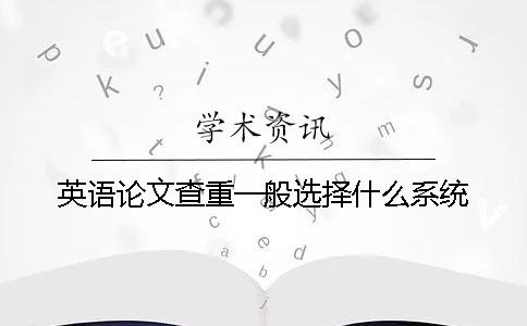 英语论文查重一般选择什么系统？