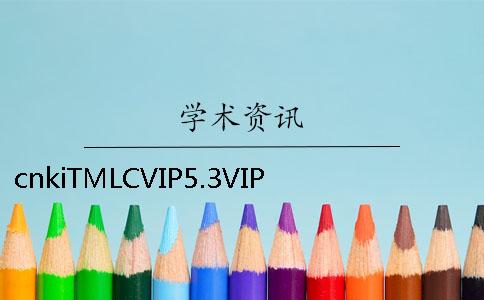 cnkiTMLCVIP5.3VIP大学生本专科查重