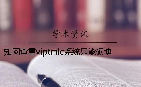 知网查重viptmlc系统只能硕博论文用？