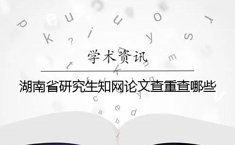 湖南省研究生知网论文查重查哪些
