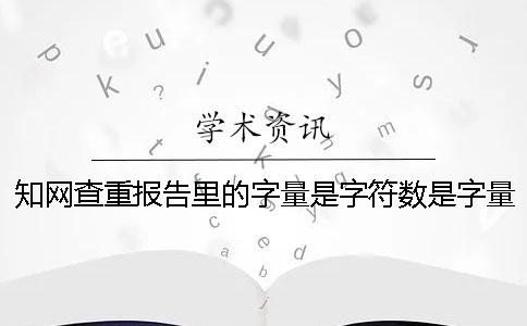 知网查重报告里的字量是字符数是字量