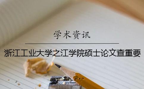 浙江工业大学之江学院硕士论文查重要求及重复率 浙江工业大学之江学院毕业论文查重率