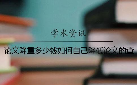 论文降重多少钱？如何自己降低论文的查重率？