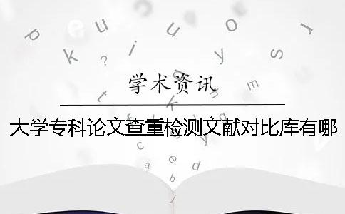 大学专科论文查重检测文献对比库有哪些