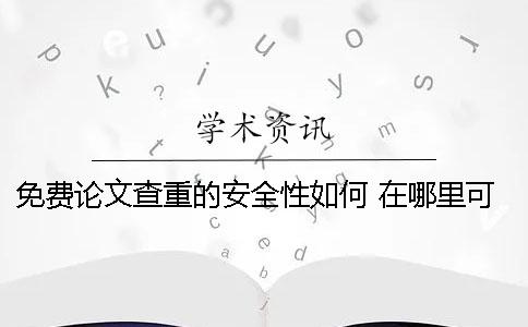 免费论文查重的安全性如何？ 在哪里可以免费论文查重