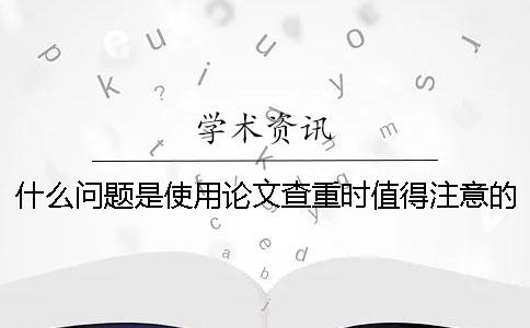 什么问题是使用论文查重时值得注意的-[经验分享]