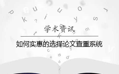如何实惠的选择论文查重系统？