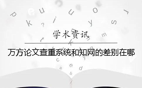 万方论文查重系统和知网的差别在哪？