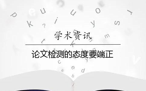 论文检测的态度要端正