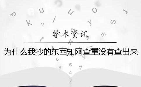 为什么我抄的东西知网查重没有查出来？