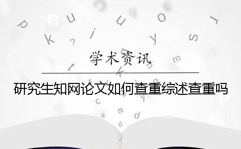 研究生知网论文如何查重？综述查重吗？