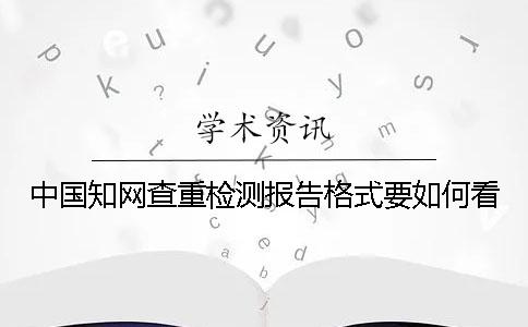 中国知网查重检测报告格式要如何看