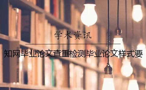 知网毕业论文查重检测毕业论文样式要求与字体多少