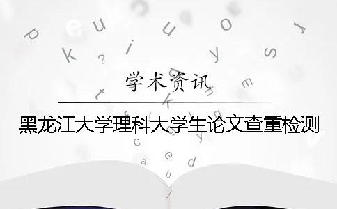 黑龙江大学理科大学生论文查重检测