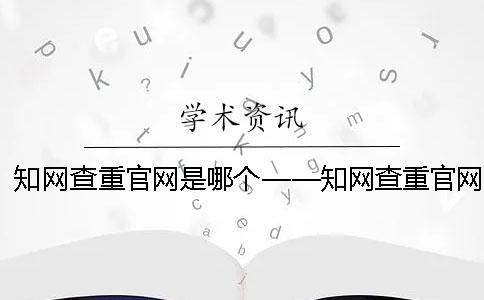 知网查重官网是哪个？——知网查重官网入口
