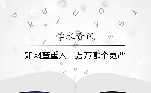 知网查重入口万方哪个更严