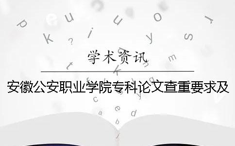 安徽公安职业学院专科论文查重要求及重复率 安徽公安职业学院专科分数能上吗