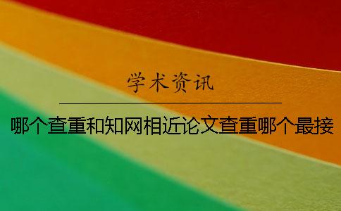 哪个查重和知网相近论文查重哪个最接近知网